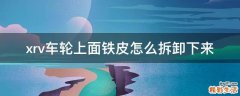 xrv车轮上面铁皮怎么拆卸下来