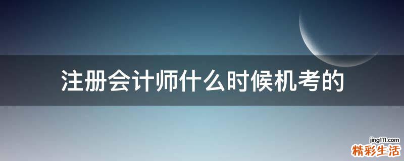 注册会计师什么时候机考的