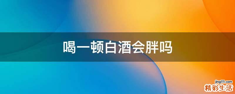 喝一顿白酒会胖吗
