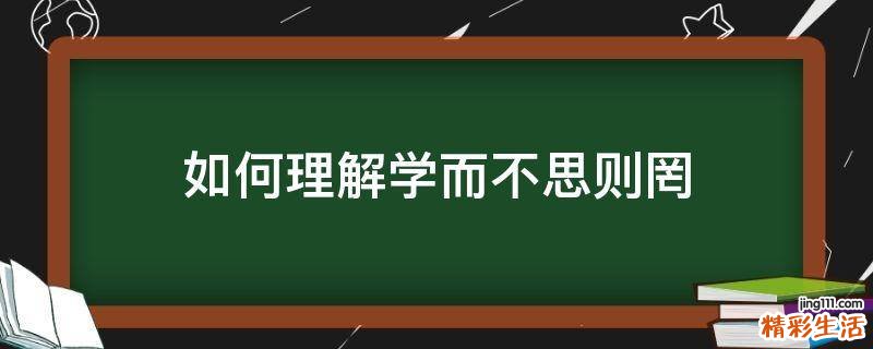 如何理解学而不思则罔