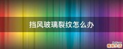 挡风玻璃裂纹怎么办