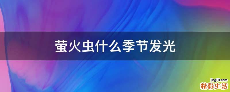 萤火虫什么季节发光