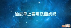 油皮早上要用洗面奶吗