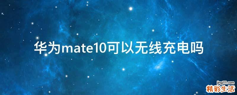 华为mate10可以无线充电吗