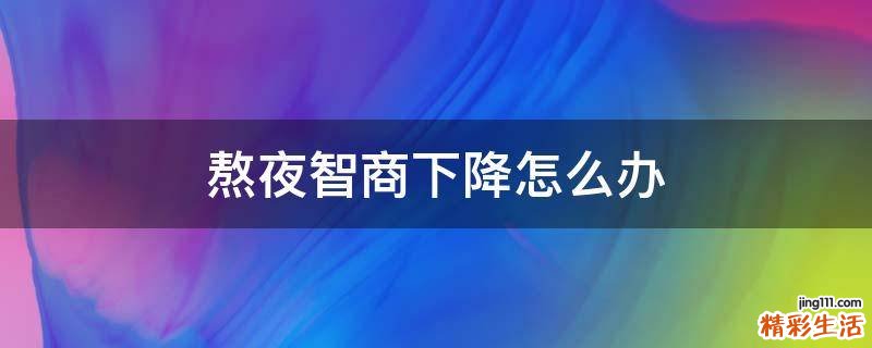 熬夜智商下降怎么办