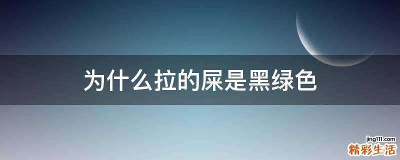 为什么拉的屎是黑绿色