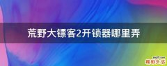 荒野大镖客2开锁器哪里弄