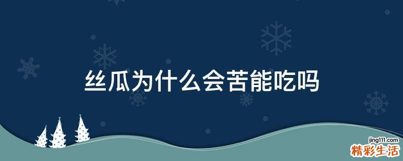 丝瓜为什么会苦能吃吗