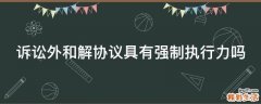 诉讼外和解协议具有强制执行力吗