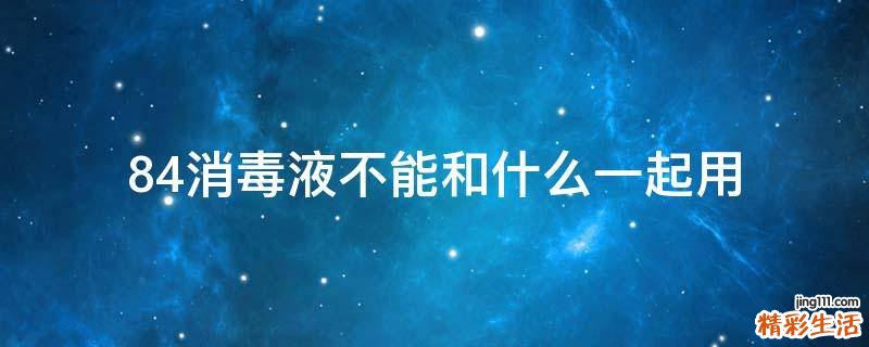 84消毒液不能和什么一起用