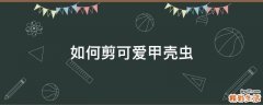 如何剪可爱甲壳虫