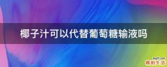 椰子汁可以代替葡萄糖输液吗