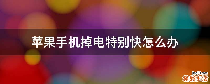 苹果手机掉电特别快怎么办