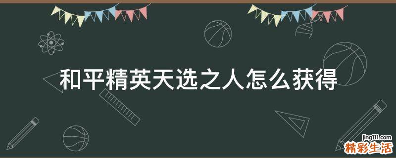 和平精英天选之人怎么获得