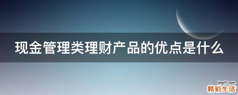 现金管理类理财产品的优点是什么
