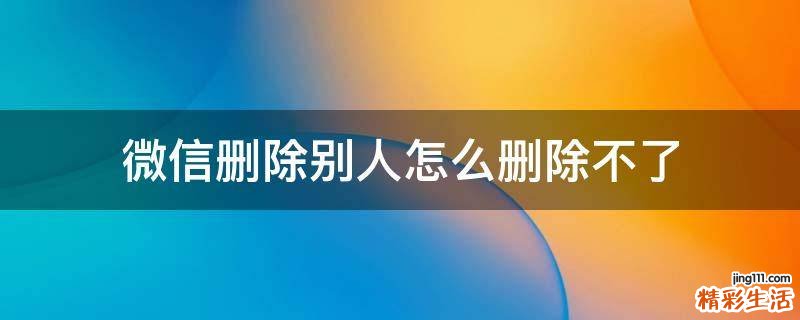 微信删除别人怎么删除不了