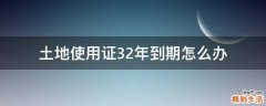 土地使用证32年到期怎么办