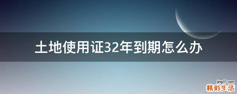 土地使用证32年到期怎么办