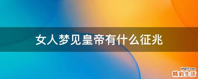女人梦见皇帝有什么征兆
