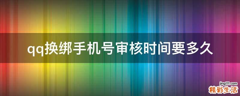 qq换绑手机号审核时间要多久