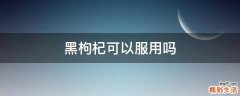 黑枸杞可以服用吗
