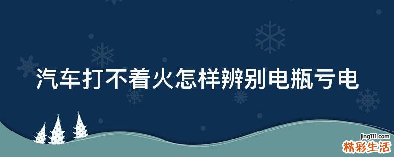 汽车打不着火怎样辨别电瓶亏电