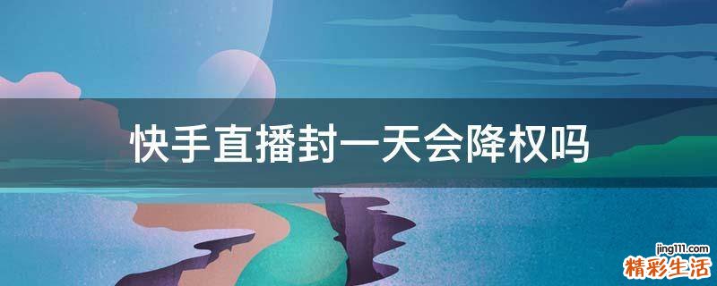 快手直播封一天会降权吗