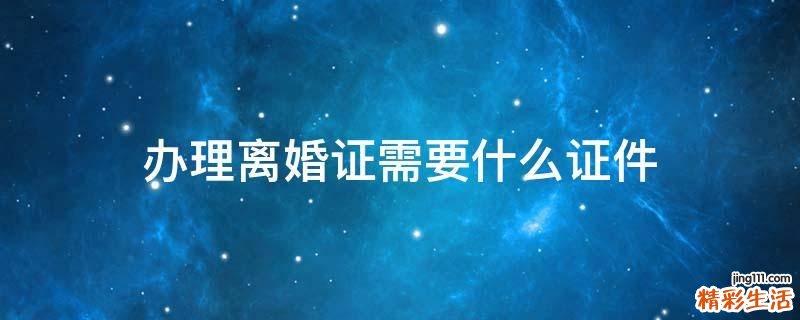 办理离婚证需要什么证件