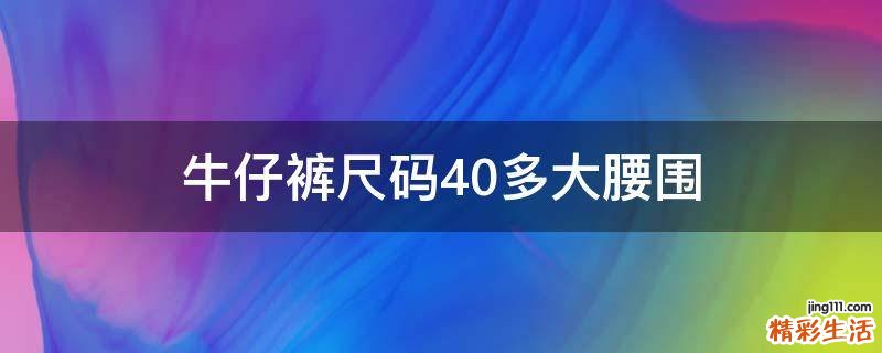 牛仔裤尺码40多大腰围