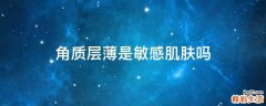 角质层薄是敏感肌肤吗