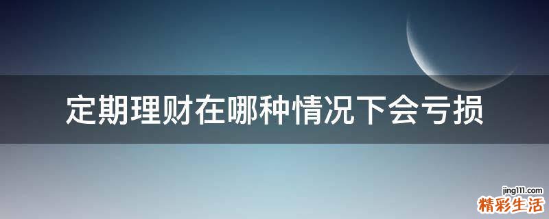 定期理财在哪种情况下会亏损