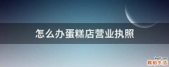 怎么办蛋糕店营业执照