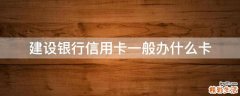 建设银行信用卡一般办什么卡