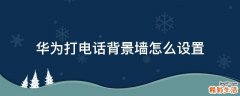 华为打电话背景墙怎么设置