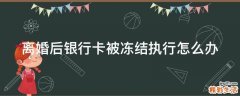 离婚后银行卡被冻结执行怎么办