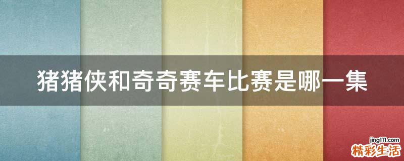 猪猪侠和奇奇赛车比赛是哪一集
