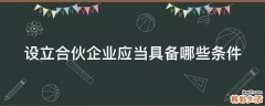 设立合伙企业应当具备哪些条件