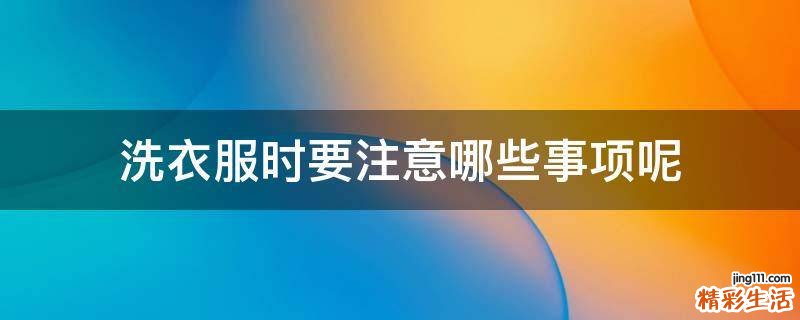洗衣服时要注意哪些事项呢