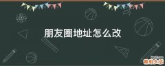 朋友圈地址怎么改