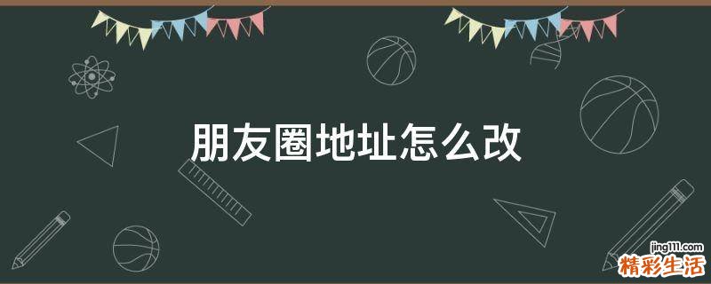 朋友圈地址怎么改