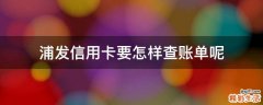 浦发信用卡要怎样查账单呢