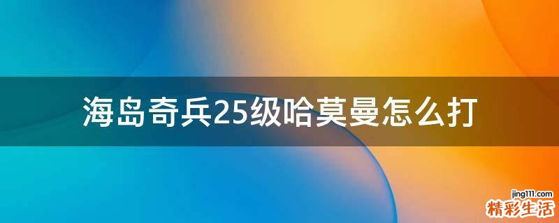 海岛奇兵25级哈莫曼怎么打
