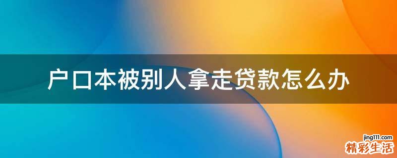 户口本被别人拿走贷款怎么办