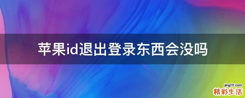 苹果id退出登录东西会没吗