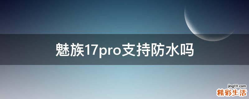 魅族17pro支持防水吗