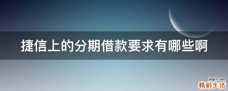 捷信上的分期借款要求有哪些啊