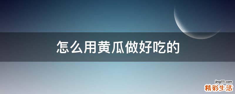 怎么用黄瓜做好吃的