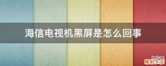 海信电视机黑屏是怎么回事