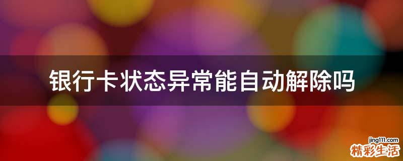 银行卡状态异常能自动解除吗