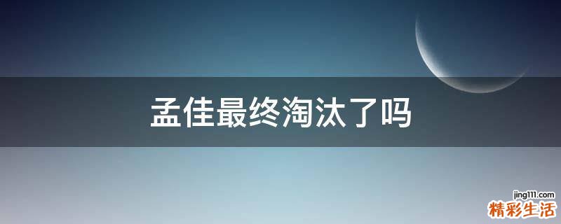 孟佳最终淘汰了吗